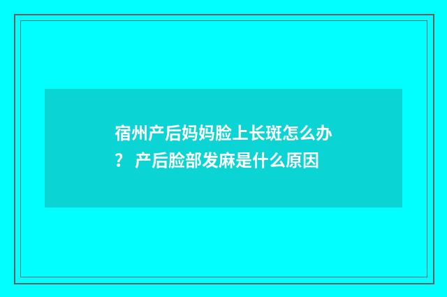 宿州产后妈妈脸上长斑怎么办？ 产后脸部发麻是什么原因