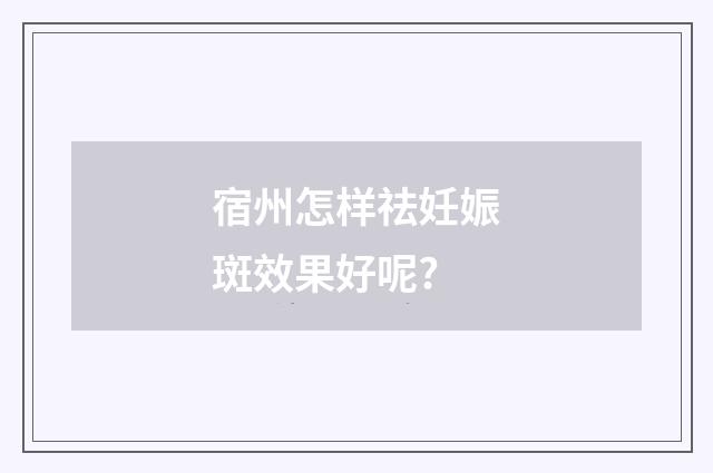 宿州怎样祛妊娠斑效果好呢?