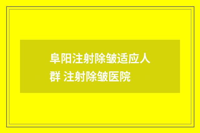 阜阳注射除皱适应人群 注射除皱医院