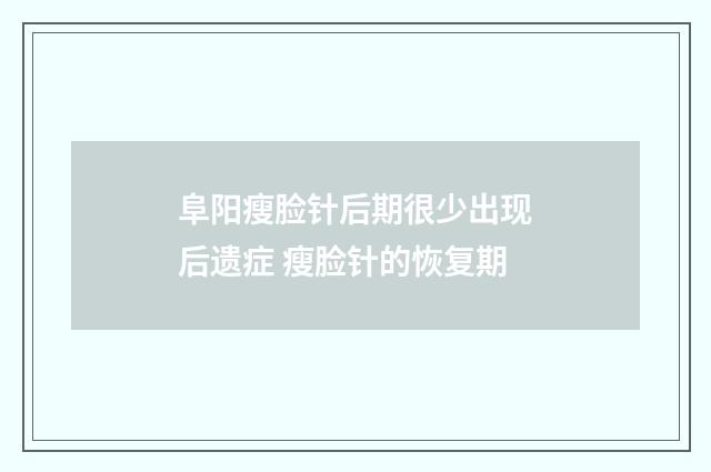 阜阳瘦脸针后期很少出现后遗症 瘦脸针的恢复期