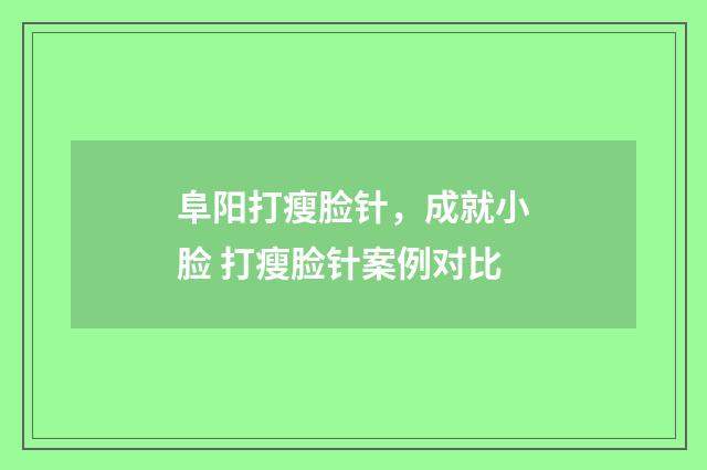 阜阳打瘦脸针，成就小脸 打瘦脸针案例对比