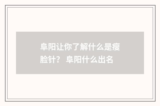 阜阳让你了解什么是瘦脸针？ 阜阳什么出名