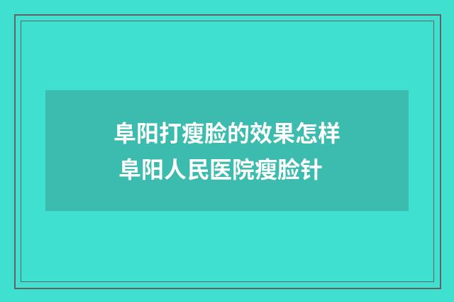 阜阳打瘦脸的效果怎样 阜阳人民医院瘦脸针