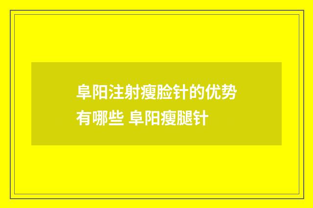 阜阳注射瘦脸针的优势有哪些 阜阳瘦腿针
