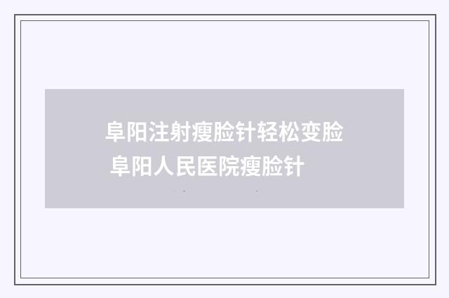 阜阳注射瘦脸针轻松变脸 阜阳人民医院瘦脸针