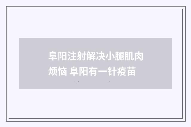 阜阳注射解决小腿肌肉烦恼 阜阳有一针疫苗
