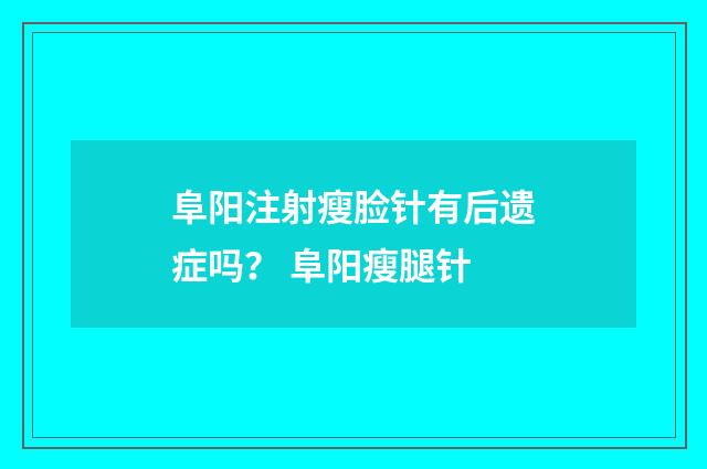 阜阳注射瘦脸针有后遗症吗? 阜阳瘦腿针