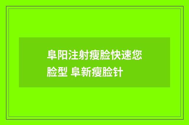 阜阳注射瘦脸快速您脸型 阜新瘦脸针