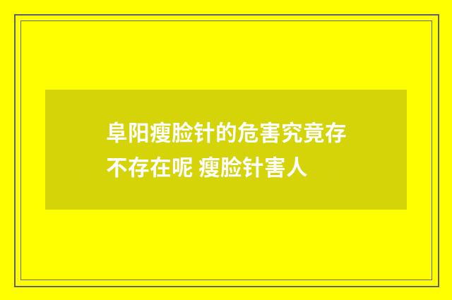 阜阳瘦脸针的危害究竟存不存在呢 瘦脸针害人