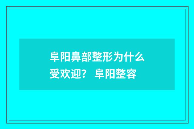 阜阳鼻部整形为什么受欢迎？ 阜阳整容