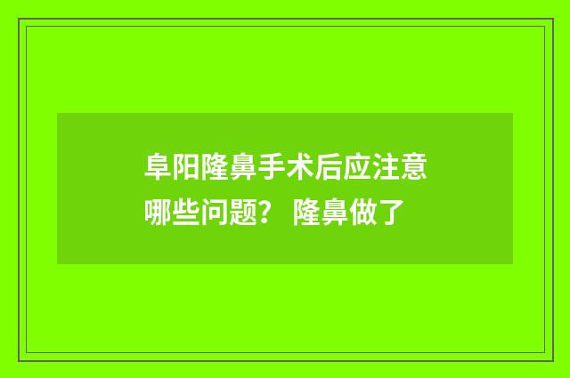 阜阳隆鼻手术后应注意哪些问题？ 隆鼻做了