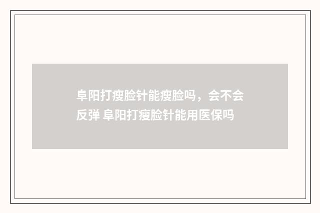 阜阳打瘦脸针能瘦脸吗，会不会反弹 阜阳打瘦脸针能用医保吗