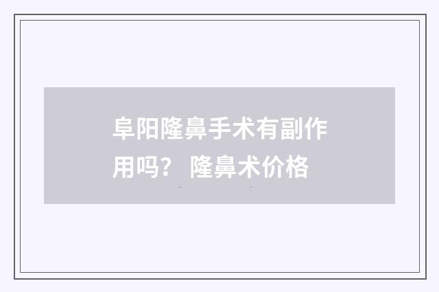 阜阳隆鼻手术有副作用吗？ 隆鼻术价格