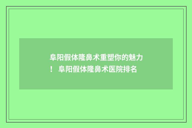 阜阳假体隆鼻术重塑你的魅力！ 阜阳假体隆鼻术医院排名