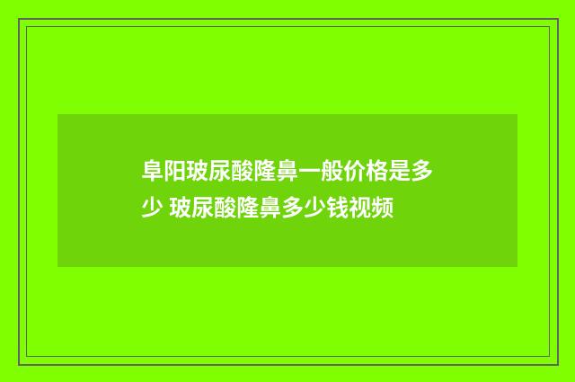 阜阳玻尿酸隆鼻一般价格是多少 玻尿酸隆鼻多少钱视频