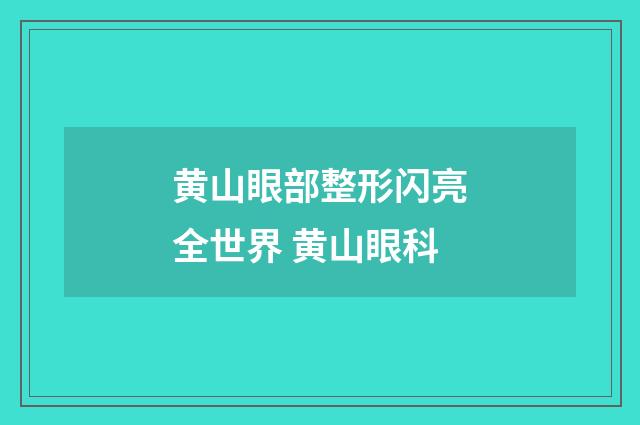 黄山眼部整形闪亮全世界 黄山眼科