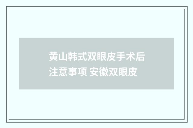 黄山韩式双眼皮手术后注意事项 安徽双眼皮