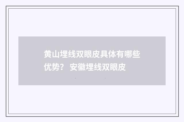 黄山埋线双眼皮具体有哪些优势？ 安徽埋线双眼皮