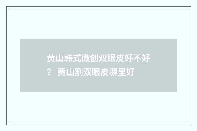 黄山韩式微创双眼皮好不好？ 黄山割双眼皮哪里好