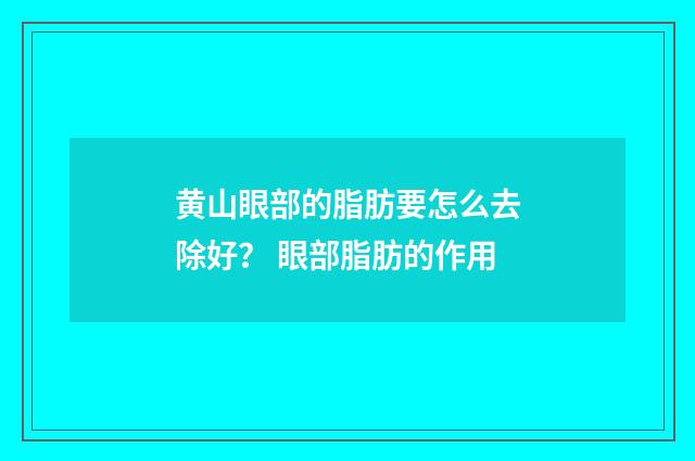 黄山眼部的脂肪要怎么去除好？ 眼部脂肪的作用