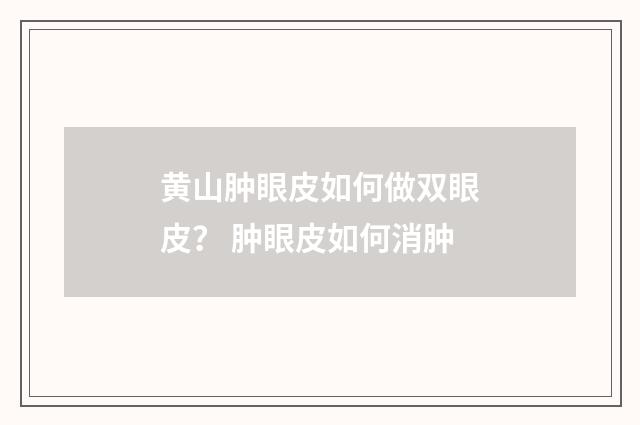 黄山肿眼皮如何做双眼皮？ 肿眼皮如何消肿