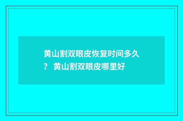 黄山割双眼皮恢复时间多久？ 黄山割双眼皮哪里好