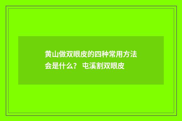 黄山做双眼皮的四种常用方法会是什么？ 屯溪割双眼皮