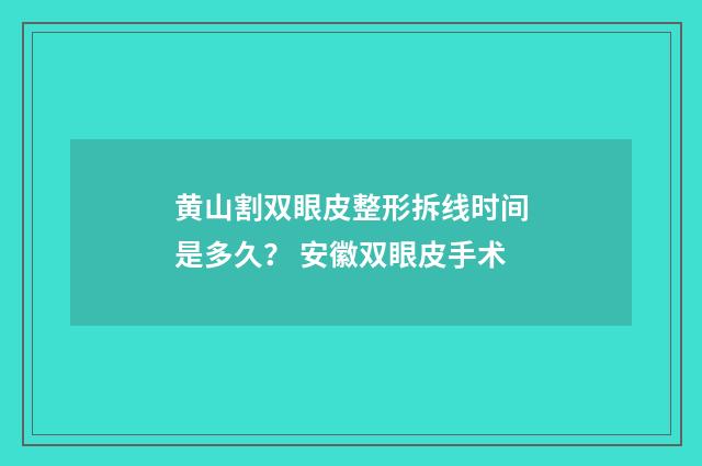 黄山割双眼皮整形拆线时间是多久？ 安徽双眼皮手术