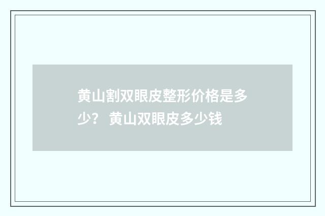 黄山割双眼皮整形价格是多少？ 黄山双眼皮多少钱