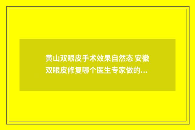 黄山双眼皮手术效果自然态 安徽双眼皮修复哪个医生专家做的好