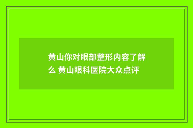 黄山你对眼部整形内容了解么 黄山眼科医院大众点评