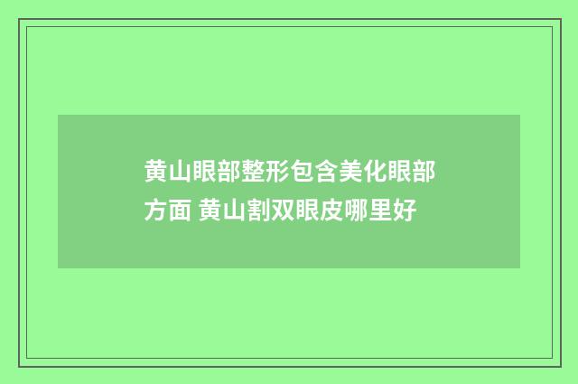 黄山眼部整形包含美化眼部方面 黄山割双眼皮哪里好