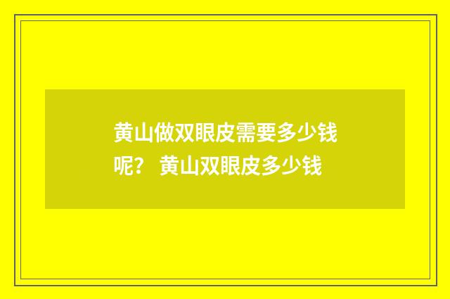 黄山做双眼皮需要多少钱呢？ 黄山双眼皮多少钱