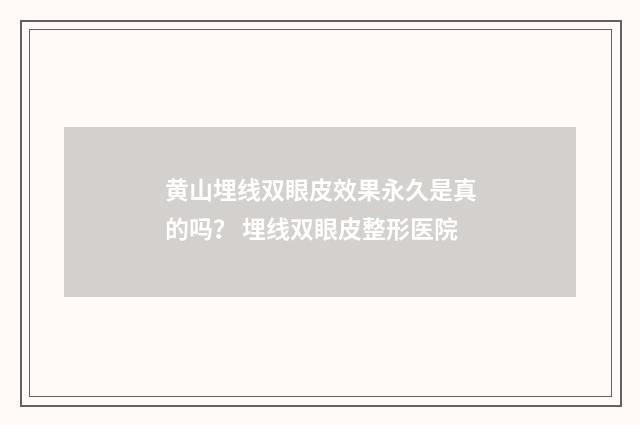 黄山埋线双眼皮效果永久是真的吗？ 埋线双眼皮整形医院