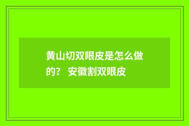 黄山切双眼皮是怎么做的？ 安徽割双眼皮