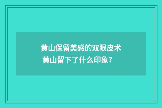 黄山保留美感的双眼皮术 黄山留下了什么印象?