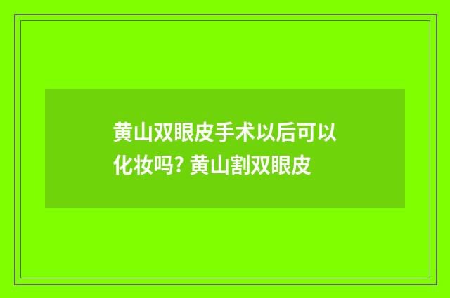 黄山双眼皮手术以后可以化妆吗? 黄山割双眼皮