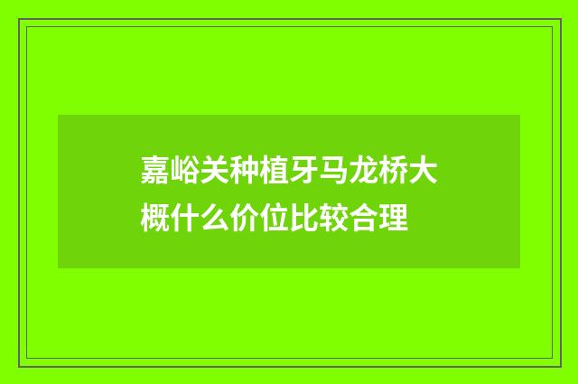嘉峪关种植牙马龙桥大概什么价位比较合理