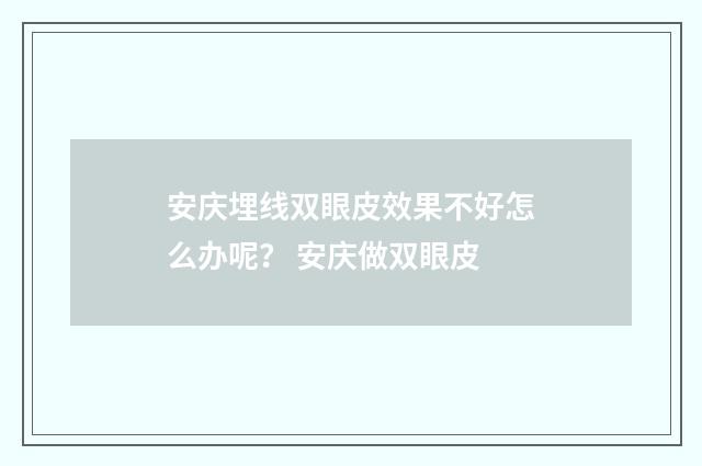 安庆埋线双眼皮效果不好怎么办呢？ 安庆做双眼皮