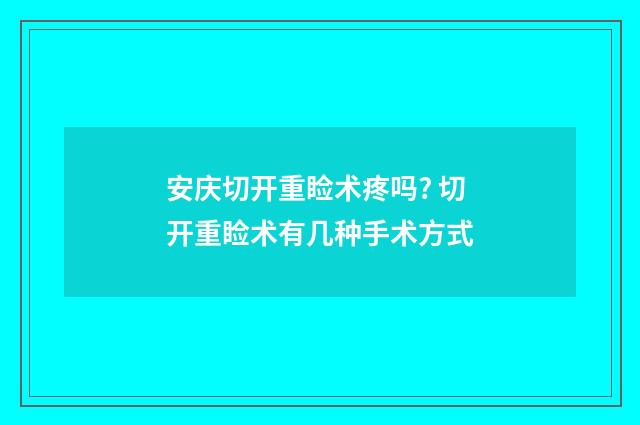 安庆切开重睑术疼吗? 切开重睑术有几种手术方式