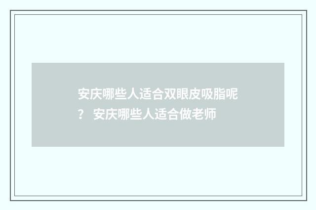 安庆哪些人适合双眼皮吸脂呢？ 安庆哪些人适合做老师