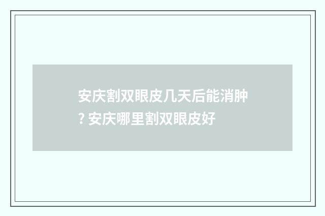 安庆割双眼皮几天后能消肿? 安庆哪里割双眼皮好