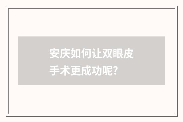 安庆如何让双眼皮手术更成功呢?