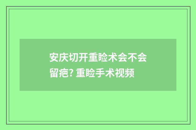 安庆切开重睑术会不会留疤? 重睑手术视频