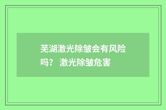 芜湖激光除皱会有风险吗？ 激光除皱危害