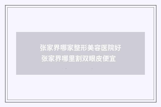 张家界哪家整形美容医院好 张家界哪里割双眼皮便宜