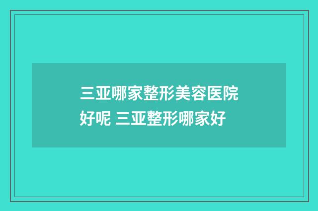 三亚哪家整形美容医院好呢 三亚整形哪家好