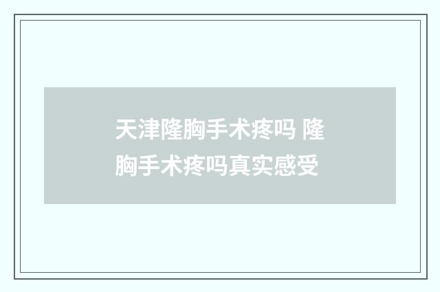 天津隆胸手术疼吗 隆胸手术疼吗真实感受