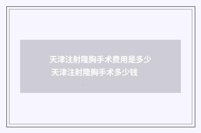 天津注射隆胸手术费用是多少 天津注射隆胸手术多少钱
