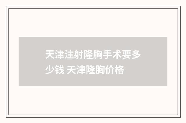 天津注射隆胸手术要多少钱 天津隆胸价格